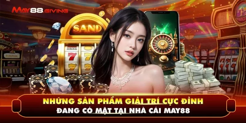 Những sản phẩm giải trí cực đỉnh đang có mặt tại nhà cái May88