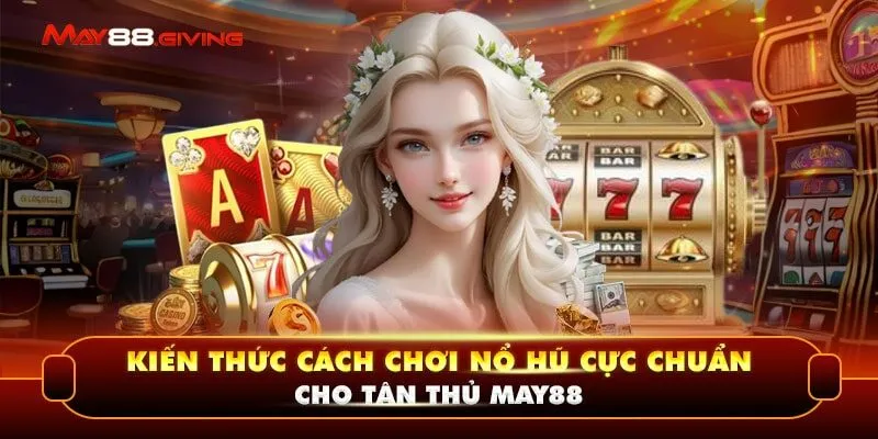 Kiến Thức Cách Chơi Nổ Hũ Cực Chuẩn Cho Tân Thủ May88